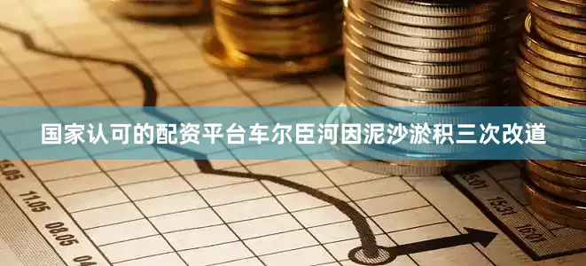 国家认可的配资平台车尔臣河因泥沙淤积三次改道