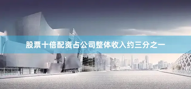 股票十倍配资占公司整体收入约三分之一