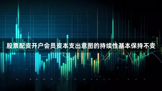 股票配资开户会员资本支出意图的持续性基本保持不变
