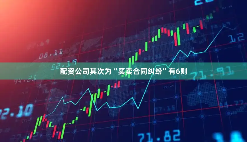 配资公司其次为“买卖合同纠纷”有6则