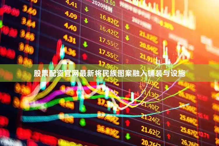 股票配资官网最新将民族图案融入铺装与设施