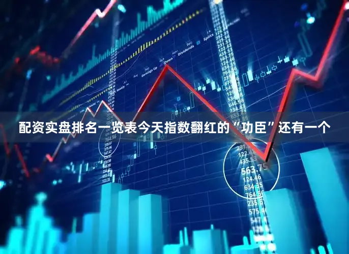配资实盘排名一览表今天指数翻红的“功臣”还有一个