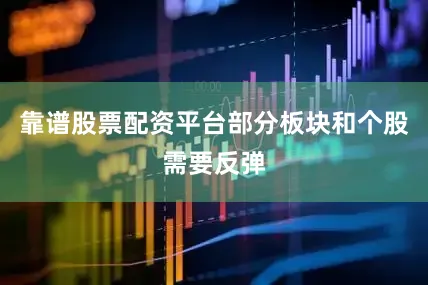 靠谱股票配资平台部分板块和个股需要反弹