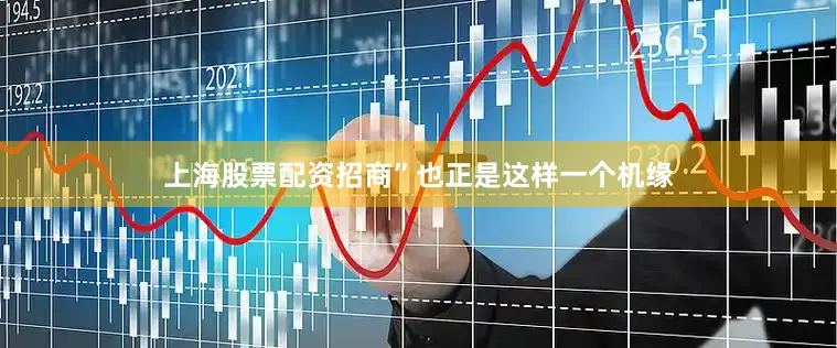 上海股票配资招商”也正是这样一个机缘