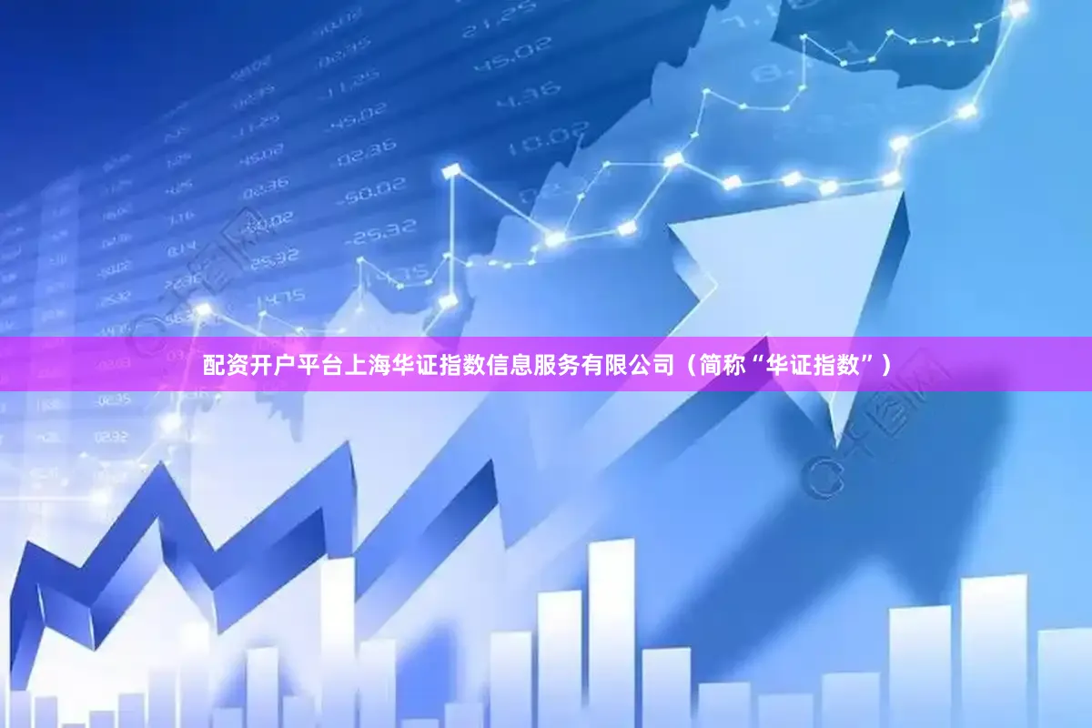 配资开户平台上海华证指数信息服务有限公司（简称“华证指数”）