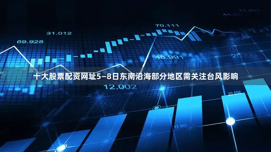 十大股票配资网址5—8日东南沿海部分地区需关注台风影响
