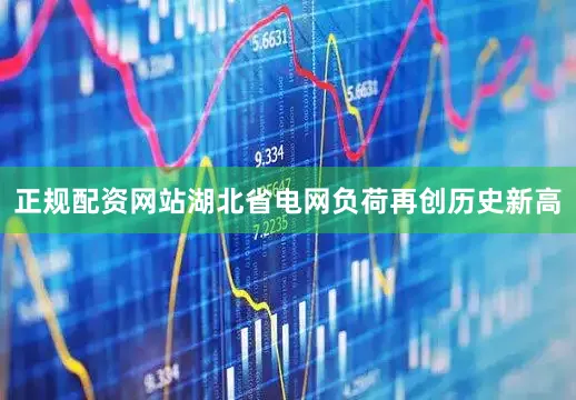 正规配资网站湖北省电网负荷再创历史新高