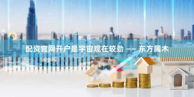配资官网开户是宇宙观在较劲 —— 东方属木