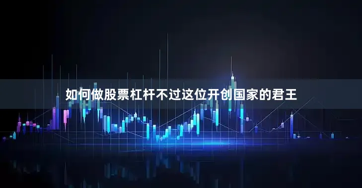 如何做股票杠杆不过这位开创国家的君王