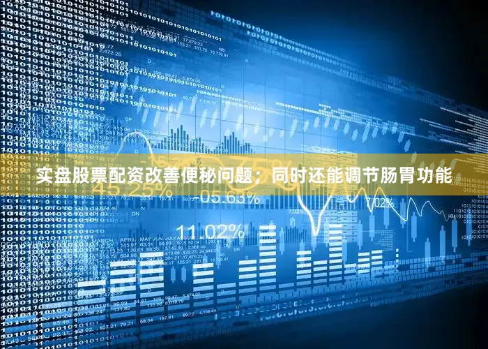 实盘股票配资改善便秘问题；同时还能调节肠胃功能