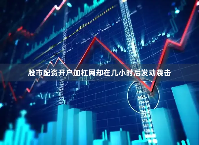 股市配资开户加杠网却在几小时后发动袭击