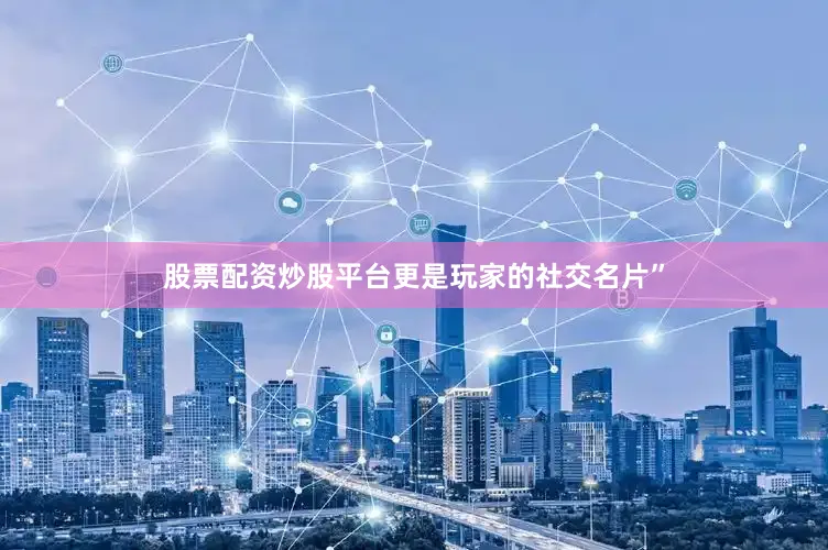 股票配资炒股平台更是玩家的社交名片”