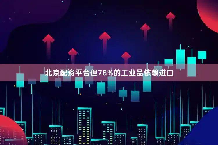 北京配资平台但78%的工业品依赖进口