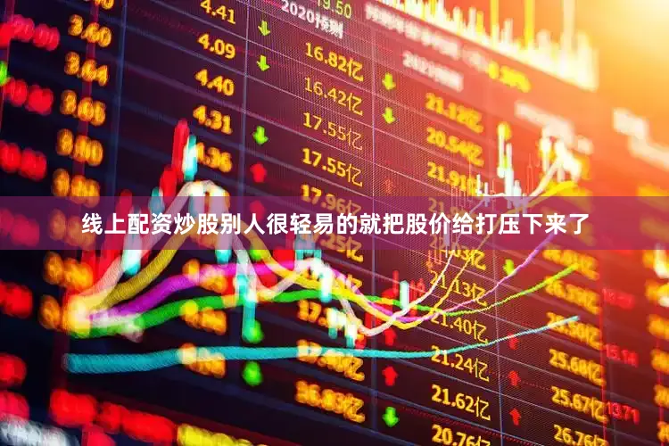 线上配资炒股别人很轻易的就把股价给打压下来了