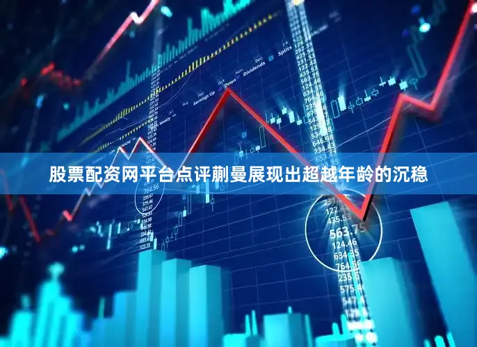 股票配资网平台点评蒯曼展现出超越年龄的沉稳