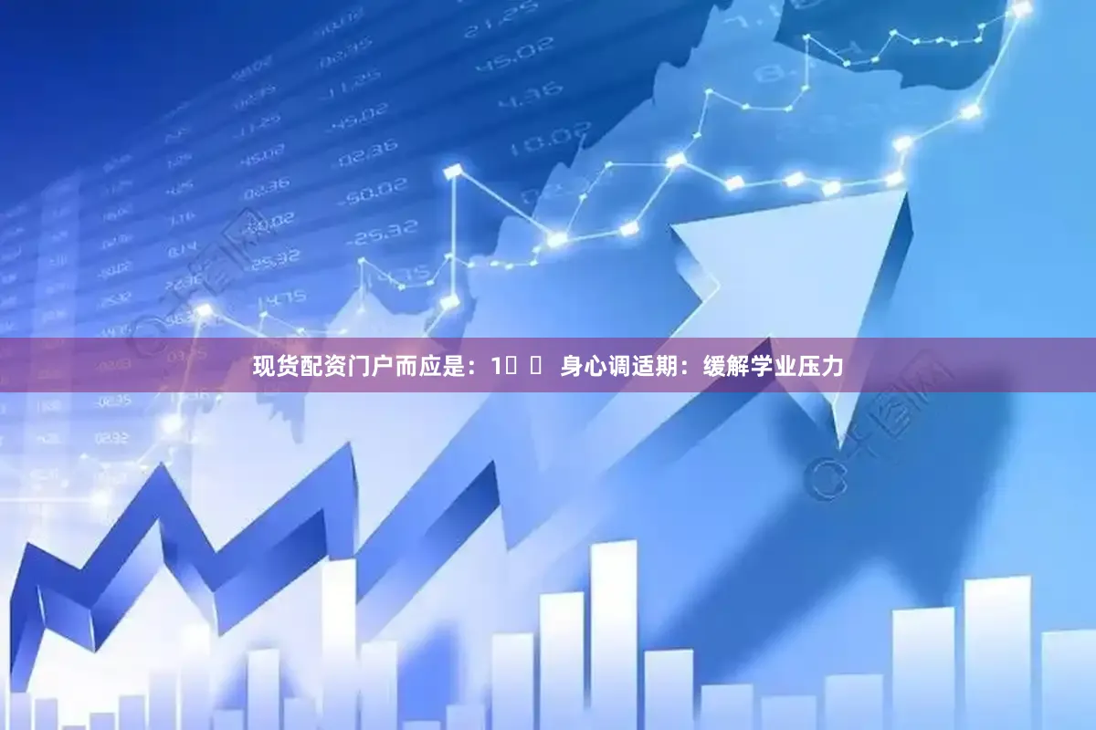 现货配资门户而应是：1️⃣ 身心调适期：缓解学业压力