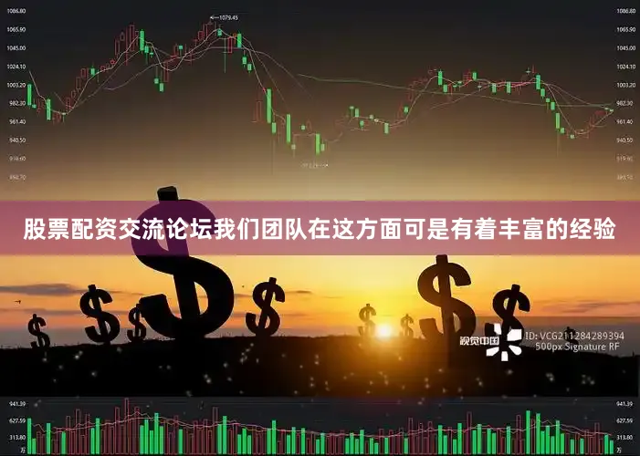 股票配资交流论坛我们团队在这方面可是有着丰富的经验
