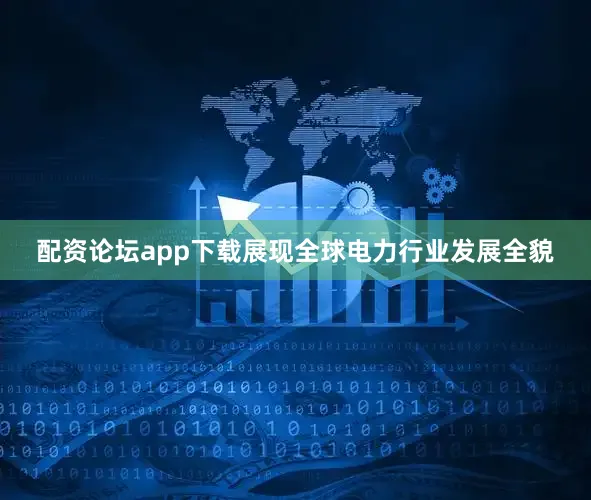 配资论坛app下载展现全球电力行业发展全貌