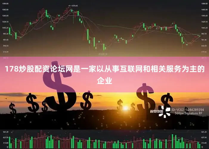 178炒股配资论坛网是一家以从事互联网和相关服务为主的企业