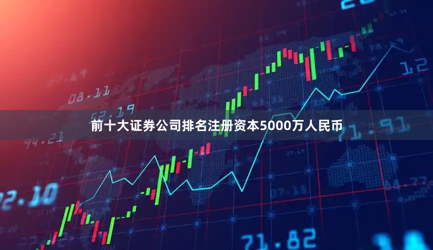 前十大证券公司排名注册资本5000万人民币
