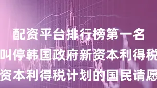 配资平台排行榜第一名一份旨在叫停韩国政府新资本利得税计划的国民请愿书