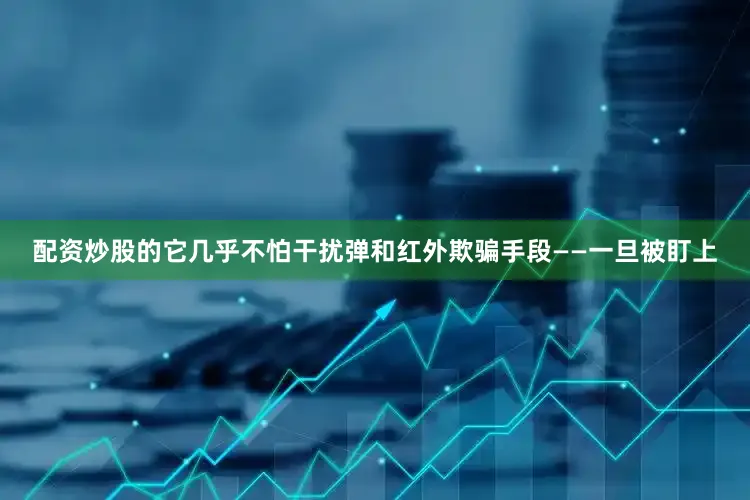 配资炒股的它几乎不怕干扰弹和红外欺骗手段——一旦被盯上