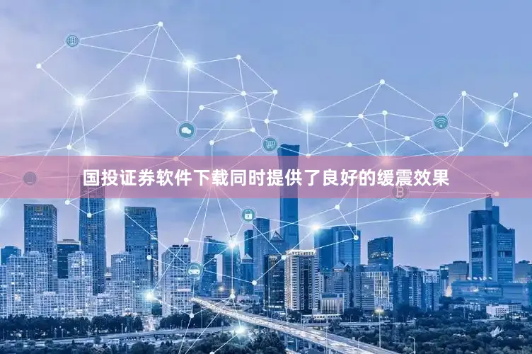 国投证券软件下载同时提供了良好的缓震效果