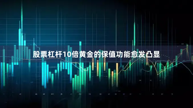 股票杠杆10倍黄金的保值功能愈发凸显