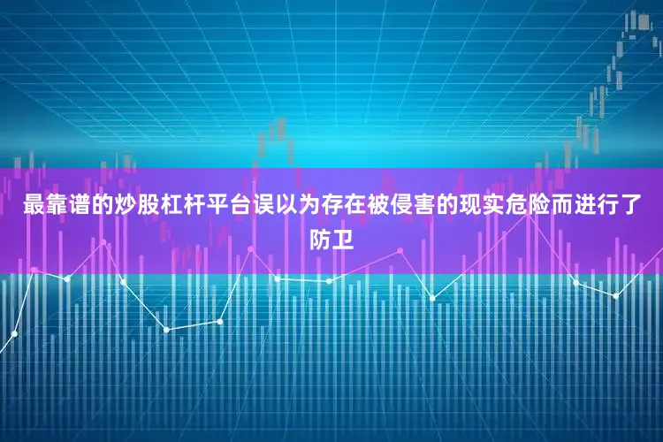 最靠谱的炒股杠杆平台误以为存在被侵害的现实危险而进行了防卫