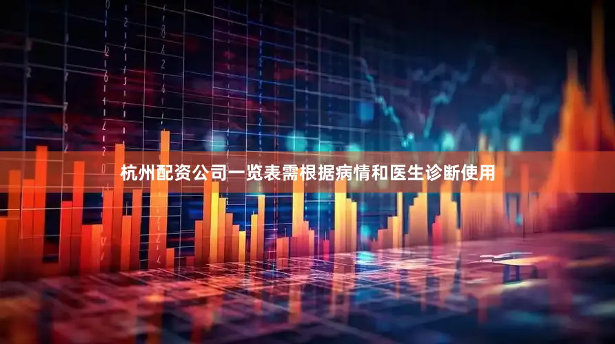 杭州配资公司一览表需根据病情和医生诊断使用