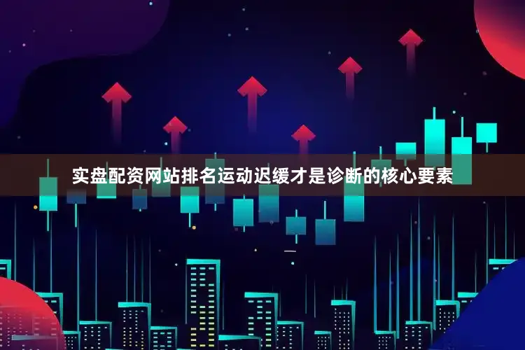 实盘配资网站排名运动迟缓才是诊断的核心要素