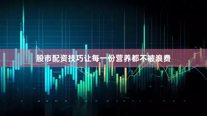 股市配资技巧让每一份营养都不被浪费