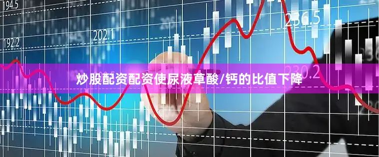 炒股配资配资使尿液草酸/钙的比值下降