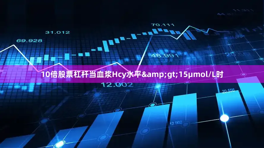 10倍股票杠杆当血浆Hcy水平&gt;15μmol/L时