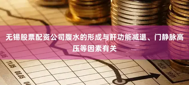 无锡股票配资公司腹水的形成与肝功能减退、门静脉高压等因素有关