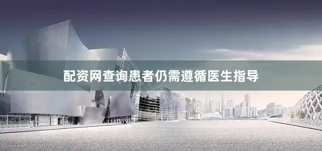 配资网查询患者仍需遵循医生指导
